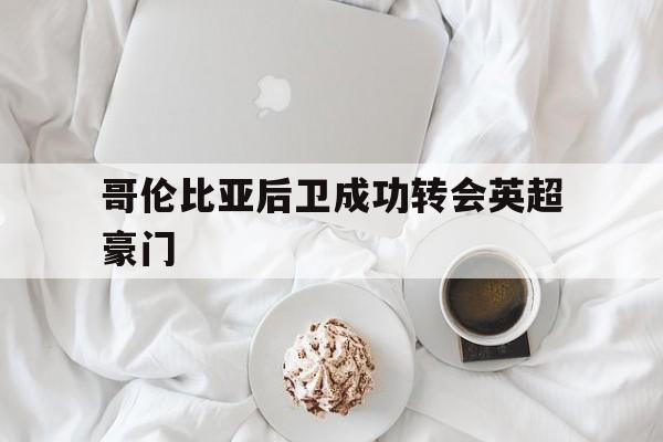 哥伦比亚后卫成功转会英超豪门 哥伦比亚后卫成功转会英超豪门