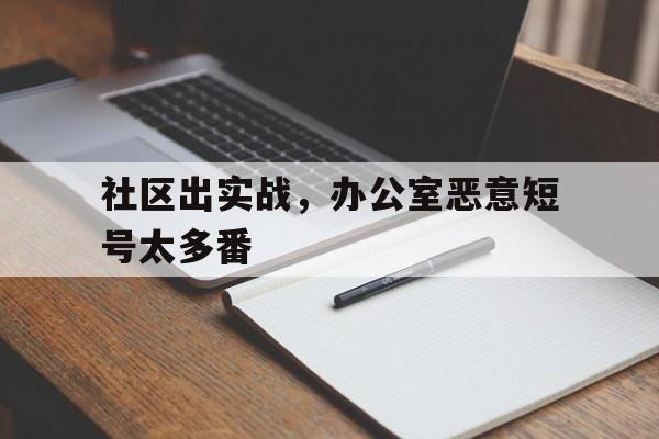 爱游戏体育官网-社区出实战，办公室恶意短号太多番的简单介绍